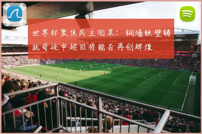 世界杯聚焦民主刚果：铜墙铁壁铸就奇迹中超旧将能否再创辉煌