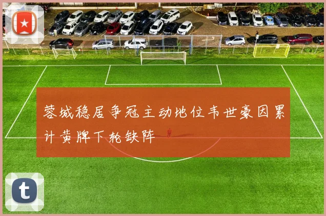蓉城稳居争冠主动地位韦世豪因累计黄牌下轮缺阵