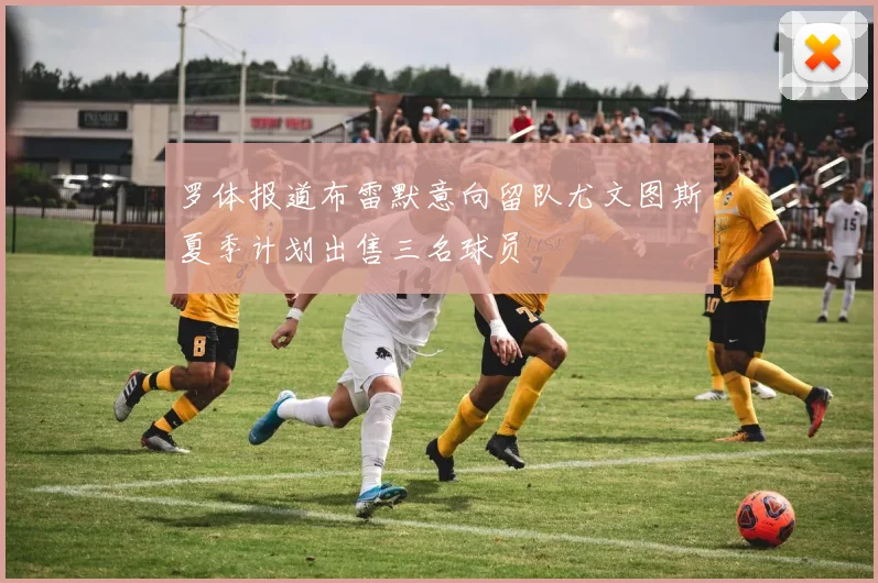 罗体报道布雷默意向留队尤文图斯夏季计划出售三名球员