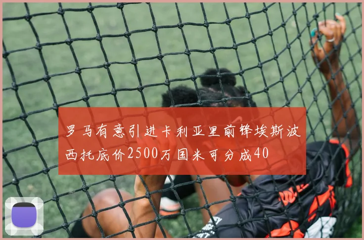罗马有意引进卡利亚里前锋埃斯波西托底价2500万国米可分成40